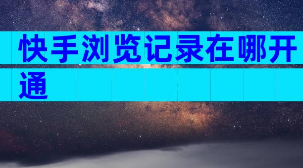 快手浏览记录在哪开通
