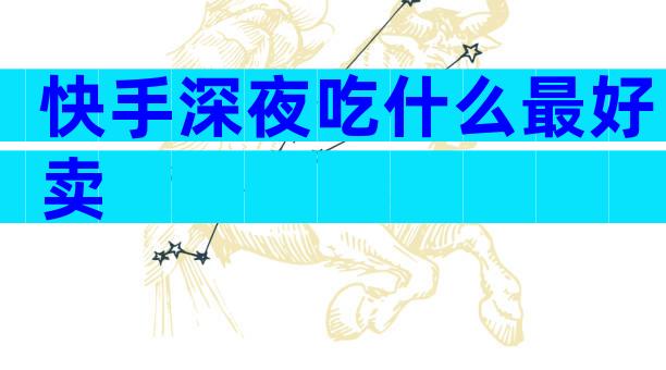 快手深夜吃什么最好卖