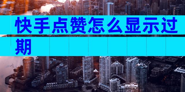 快手点赞怎么显示过期