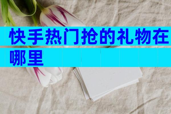 快手热门抢的礼物在哪里