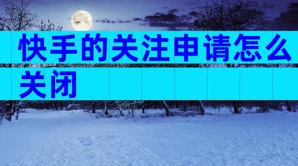 快手的关注申请怎么关闭
