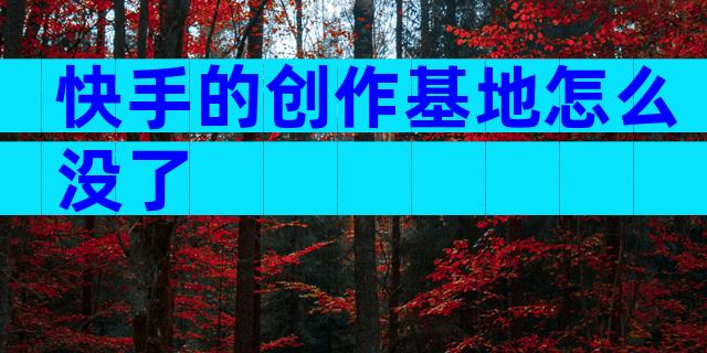 快手的创作基地怎么没了