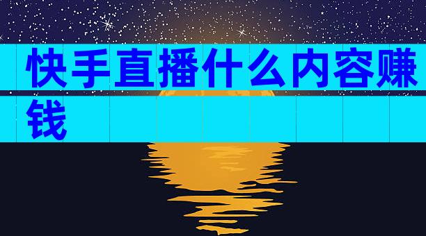 快手直播什么内容赚钱
