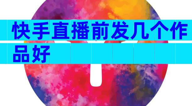 快手直播前发几个作品好