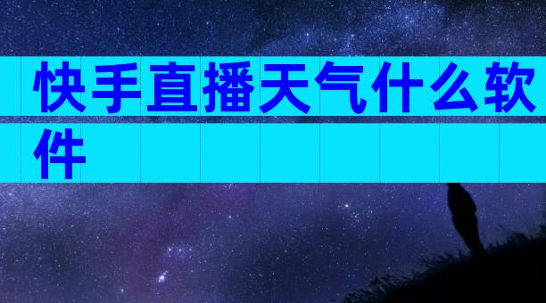 快手直播天气什么软件