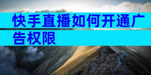 快手直播如何开通广告权限