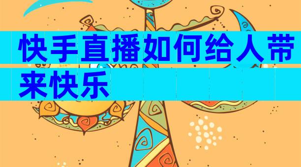 快手直播如何给人带来快乐
