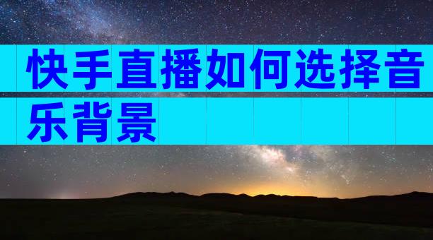 快手直播如何选择音乐背景