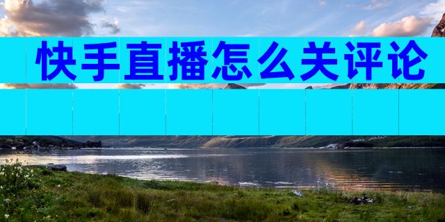 快手直播怎么关评论
