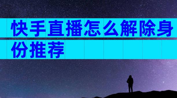 快手直播怎么解除身份推荐
