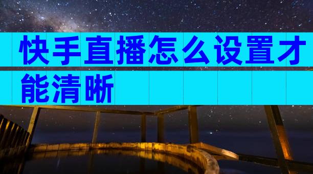 快手直播怎么设置才能清晰