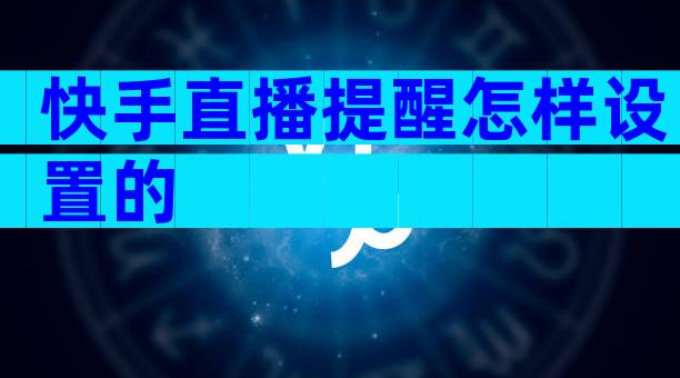快手直播提醒怎样设置的