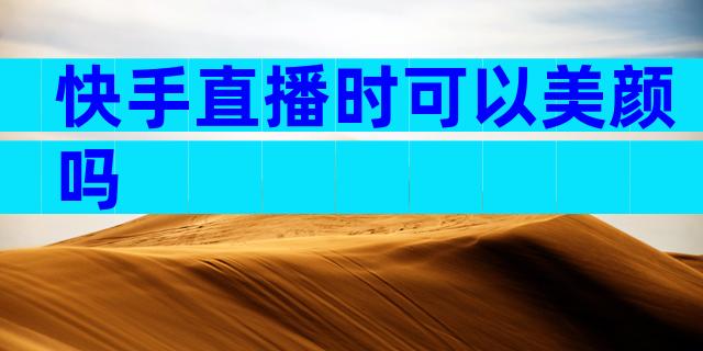 快手直播时可以美颜吗
