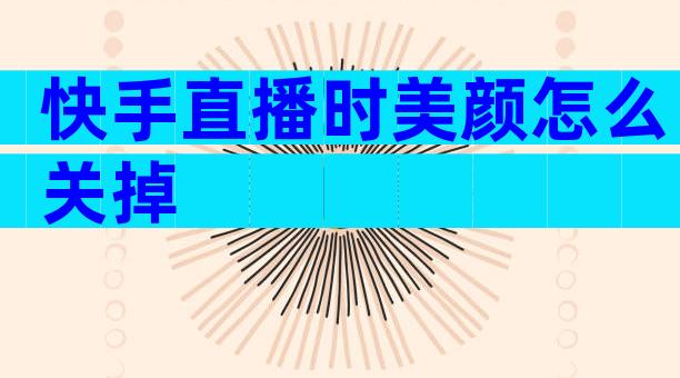 快手直播时美颜怎么关掉