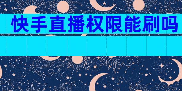 快手直播权限能刷吗