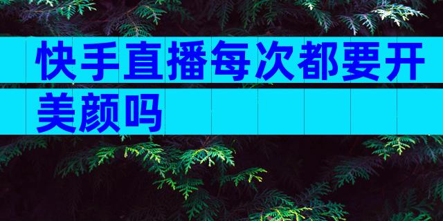 快手直播每次都要开美颜吗