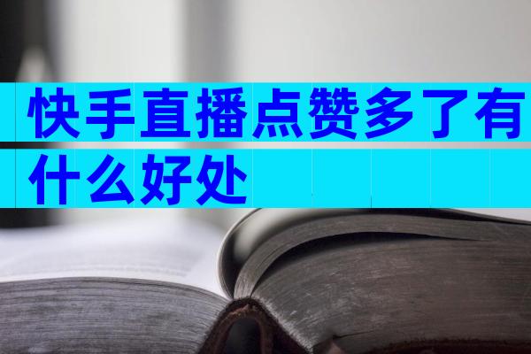 快手直播点赞多了有什么好处