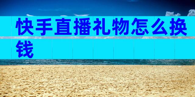快手直播礼物怎么换钱