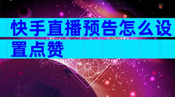 快手直播预告怎么设置点赞