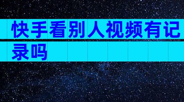 快手看别人视频有记录吗