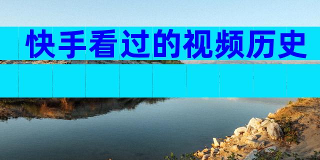 快手看过的视频历史