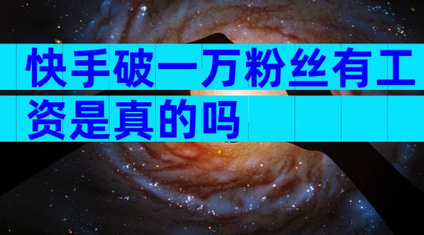 快手破一万粉丝有工资是真的吗