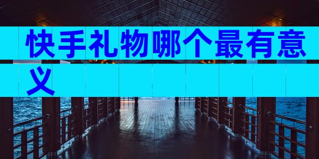 快手礼物哪个最有意义