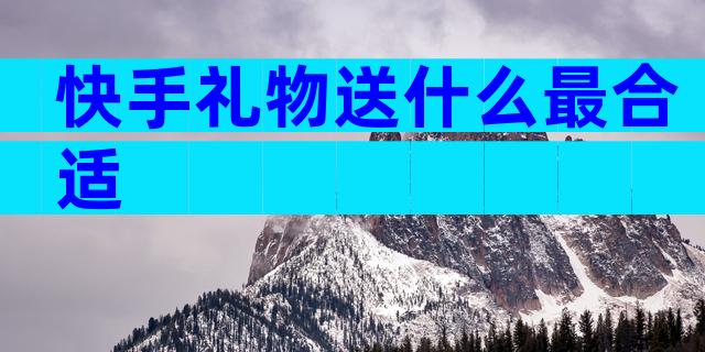 快手礼物送什么最合适