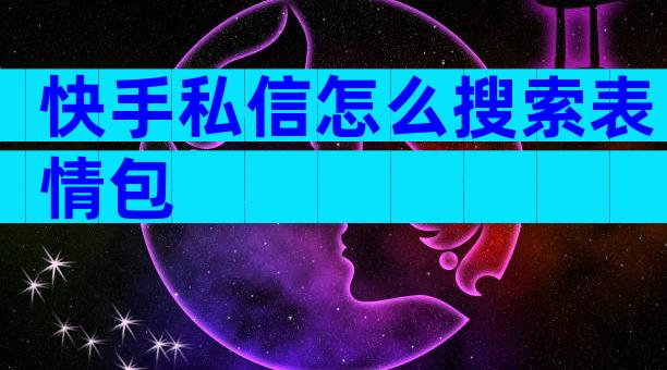 快手私信怎么搜索表情包