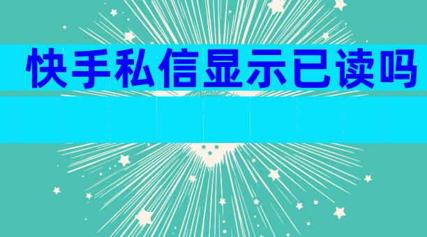 快手私信显示已读吗