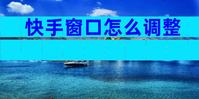 快手窗口怎么调整