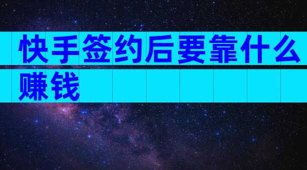 快手签约后要靠什么赚钱