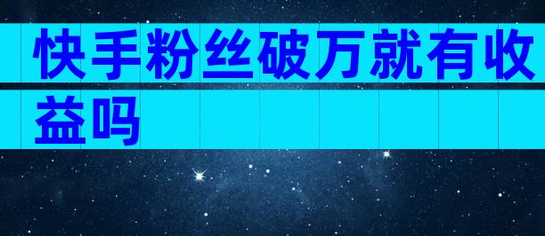 快手粉丝破万就有收益吗