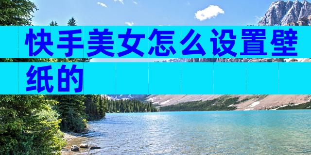 快手美女怎么设置壁纸的