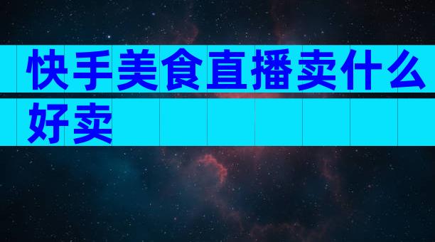 快手美食直播卖什么好卖