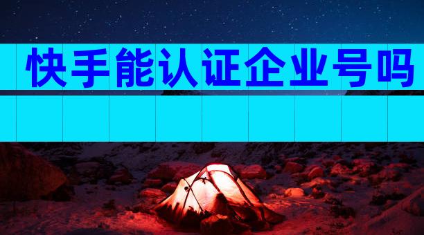 快手能认证企业号吗