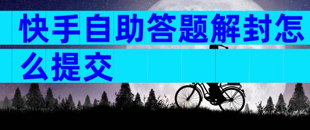 快手自助答题解封怎么提交