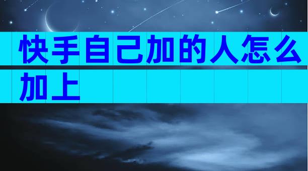 快手自己加的人怎么加上