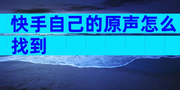 快手自己的原声怎么找到
