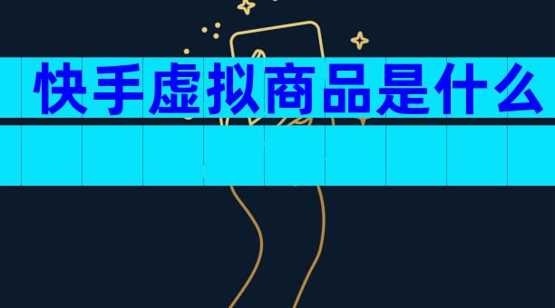 快手虚拟商品是什么