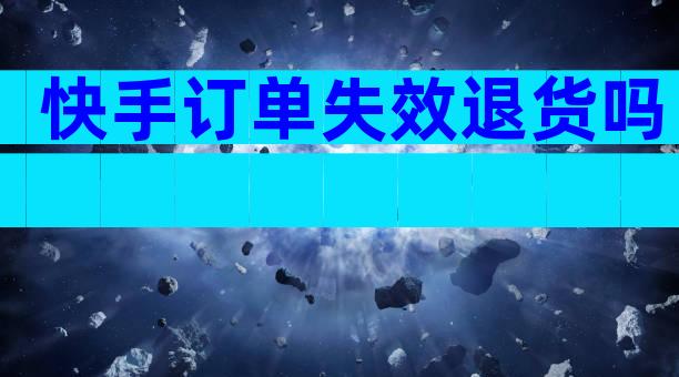 快手订单失效退货吗