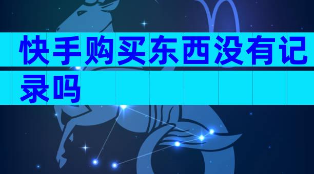 快手购买东西没有记录吗