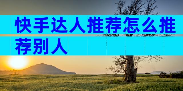 快手达人推荐怎么推荐别人