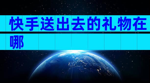 快手送出去的礼物在哪