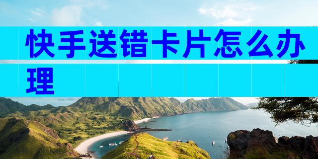 快手送错卡片怎么办理