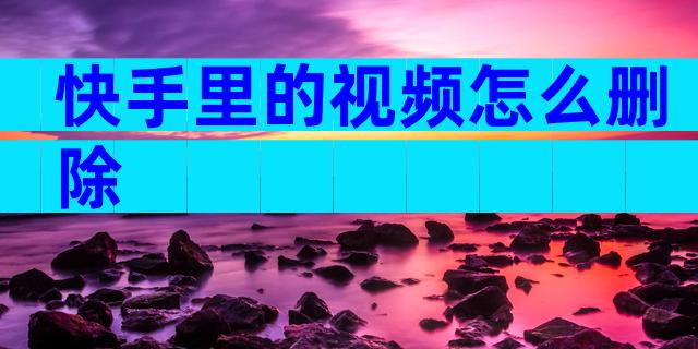 快手里的视频怎么删除