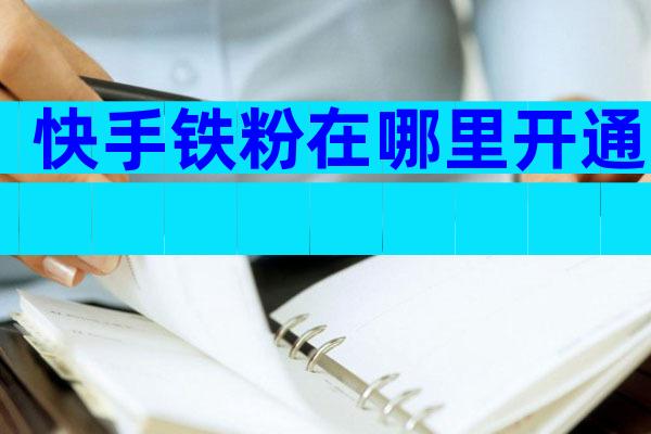 快手铁粉在哪里开通