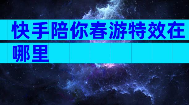 快手陪你春游特效在哪里