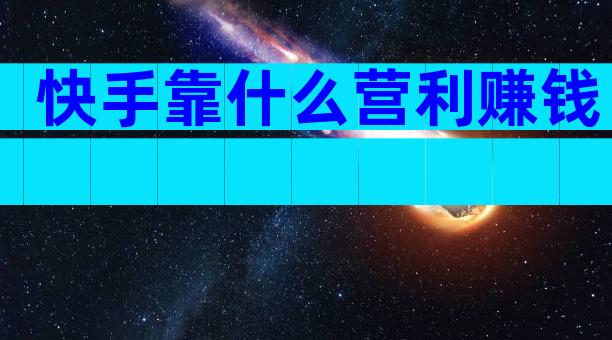 快手靠什么营利赚钱