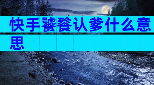 快手饕餮认爹什么意思